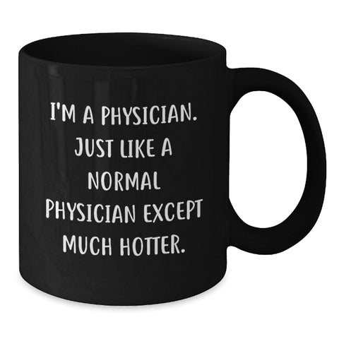 Image of Funny Physician Gifts, Black Coffee Mug for Birthday, 'I'm A Physician. Just Like A Normal Physician Except Much Hotter.' Quote, Gifts from Men to Physician - Additional
