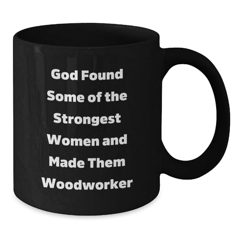 Image of Funny Unique Woodworker Gifts from Men to Women for Christmas - Black Coffee Mug with Inspirational Quote - 'God Found Some Of The Strongest Women And Made Them Woodworker' - Additional
