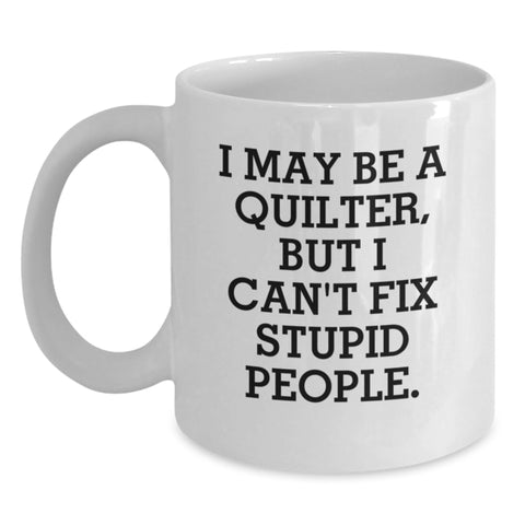Image of Funny Quilter Gifts, I May Be A Quilter, But I Can't Fix Stupid People. White Coffee Mug for Quilter, Graduation Gifts from Family, Friends, Coworkers, Perfect for Quilter - Main