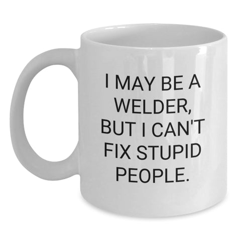 Image of Welder Humor Gifts from Friends for Birthday, 'I May Be A Welder, But I Can't Fix Stupid People.' Funny Quote on White Coffee Mug - Main