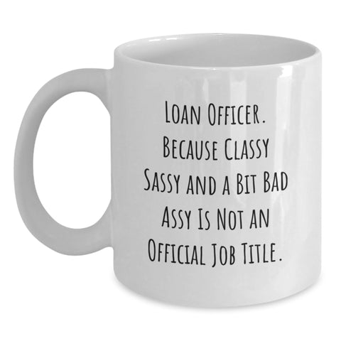 Image of Funny Loan Officer Gifts from Friends for Graduation Unique Loan Officer White Coffee Mug, 'Loan Officer. Because Classy Sassy And A Bit Fearlessy Is Not An Official Job Title.' - Main