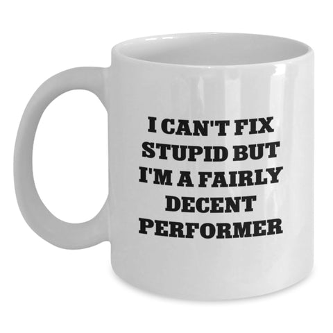 Image of Funny Performer Gifts from Men to Friends and Family - White Coffee Mug with I Can't Fix Stupid But I'm A Fairly Decent Performer Quote, Unique Christmas Unique Gifts for Performers, White Coffee Mug - Main