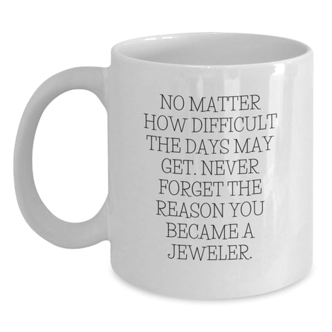 Image of Jeweler Gifts from Friends - Inspirational White Coffee Mug for Birthday - 'No Matter How Difficult The Days May Get. Never Forget The Reason You Became A Jeweler.' - Main