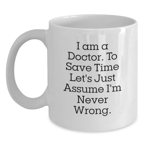 Image of Doctor Humor Funny Gifts from Friends for Him Birthday Unique White Coffee Mug, 'I Am A Doctor To Save Time Let's Just Assume I'm Never Wrong.' - Main