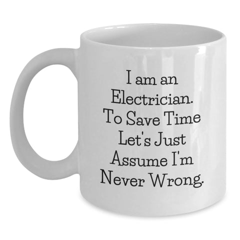 Image of Funny Electrician Gifts for Men, White Coffee Mug with 'I Am An Electrician. To Save Time Let's Just Assume I'm Never Wrong.' Quote, Gifts from Family for Electrician's Birthday - Main