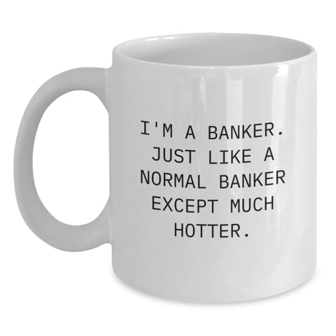Image of Funny Banker Gifts from Friends for Graduation Unique White Coffee Mug, I'm A Banker. Just Like A Normal Banker Except Much Hotter. - Main