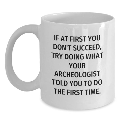 Image of Inspirational Archeologist Gifts, Funny White Coffee Mug, Birthday Unique Presents for Him or Her - 'If At First You Don't Succeed, Try Doing What Your Archeologist Told You To Do The First Time.' - Main