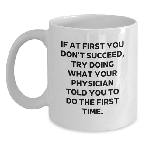 Image of Funny Physician Gifts for Birthday - 'If At First You Don't Succeed, Try Doing What Your Physician Told You To Do The First Time.' White Coffee Mug from Friends - Main