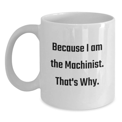 Image of Funny Machinist Gifts from Men for Machinist Birthday Unique Gifts, White Coffee Mug, 'Because I Am The Machinist. That's Why.' Quote, Machinist White Coffee Mug - Main