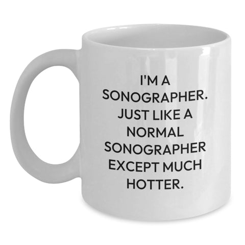 Image of Funny Sonographer Gift for Graduation, White Coffee Mug, 'I'm A Sonographer. Just Like A Normal Sonographer Except Much Hotter.' from Friends, Gifts for Sonographer, Unique Graduation Gifts - Main