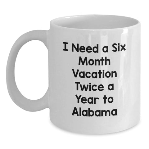 Image of Funny Gifts from Men to Alabama Friends and Family - I Need A Six Month Vacation Twice A Year To Alabama White Coffee Mug for Graduation Unique Gifts - Main