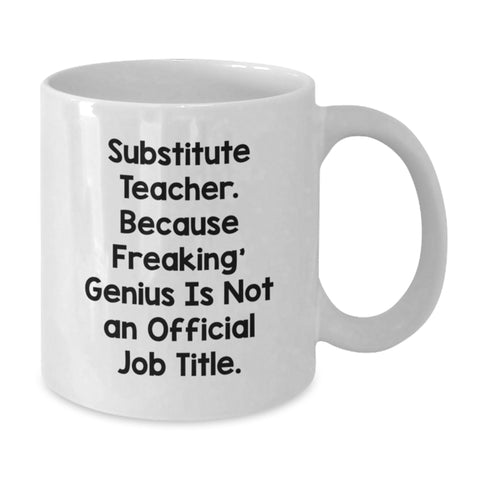 Image of Funny Substitute Teacher Gifts from Friends - White Coffee Mug for Graduation - 'Substitute Teacher. Because Freaking' genius Is Not An Official Job Title.' - Additional