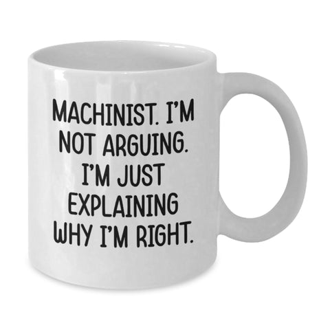 Image of Funny Machinist Gifts from Mom for Christmas Unique - White Coffee Mug with 'Machinist. I'm Not Arguing. I'm Just Explaining Why I'm Right.' - Additional