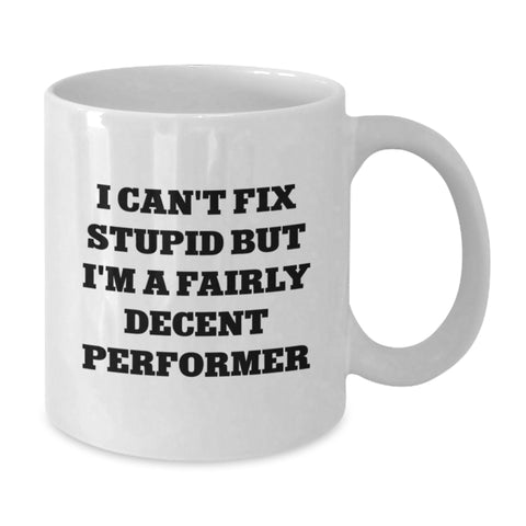 Image of Funny Performer Gifts from Men to Friends and Family - White Coffee Mug with I Can't Fix Stupid But I'm A Fairly Decent Performer Quote, Unique Christmas Unique Gifts for Performers, White Coffee Mug - Additional
