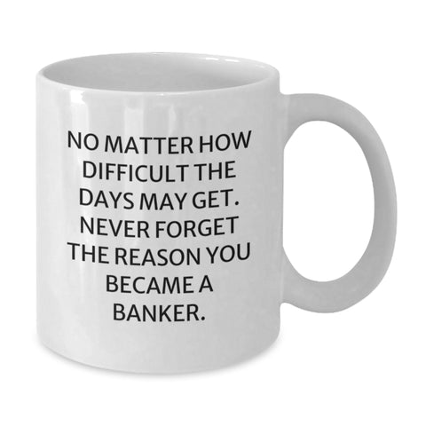 Image of Funny Banker Gifts from Friends, Inspirational White Coffee Mug for Banker Birthday, Never Forget the Reason You Became a Banker, Gifts for Banker, Men, or Women - Additional