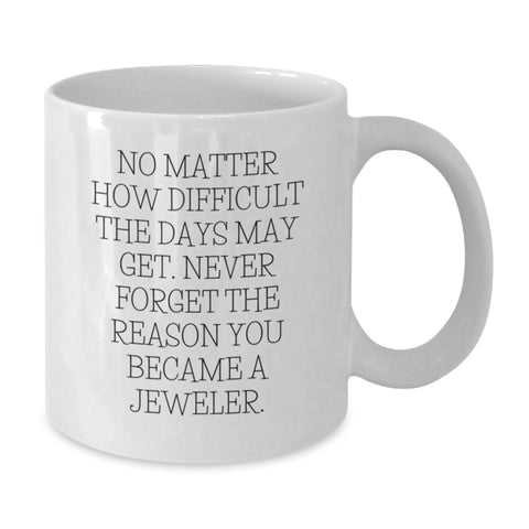 Image of Jeweler Gifts from Friends - Inspirational White Coffee Mug for Birthday - 'No Matter How Difficult The Days May Get. Never Forget The Reason You Became A Jeweler.' - Additional