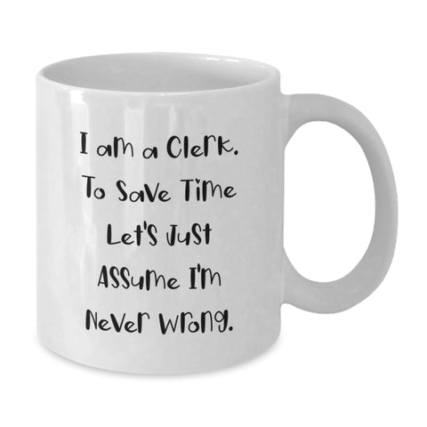 Image of Funny Clerk Gifts from Friends for Birthday, 'I Am A Clerk. To Save Time Let's Just Assume I'm Never Wrong.' White Coffee Mug, 11oz or 15oz, Ceramic, Microwave and Dishwasher Safe - Additional