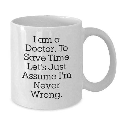 Image of Doctor Humor Funny Gifts from Friends for Him Birthday Unique White Coffee Mug, 'I Am A Doctor To Save Time Let's Just Assume I'm Never Wrong.' - Additional