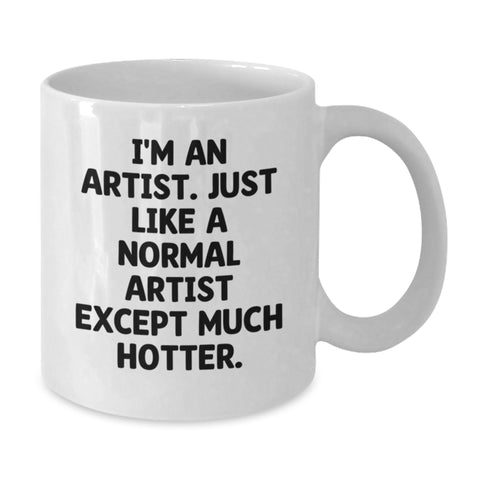 Image of Funny Artist Gifts White Coffee Mug - I'm An Artist. Just Like A Normal Artist Except Much Hotter. - Birthday Unique Gifts from Friends to Artist - Additional