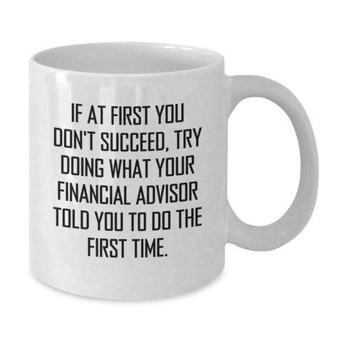 Image of Funny Financial Advisor Gifts from Friends, White Coffee Mug for Birthday, 'If At First You Don't Succeed, Try Doing What Your Financial Advisor Told You To Do The First Time.' - Additional