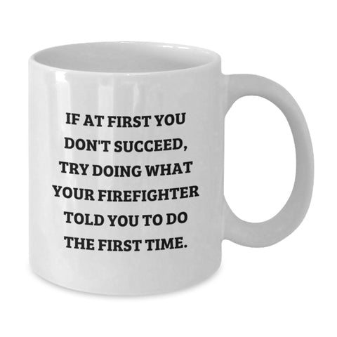 Image of Funny Firefighter Gifts for Men and Women - If At First You Don't Succeed, Try Doing What Your Firefighter Told You To Do The First Time. White Coffee Mug - Additional