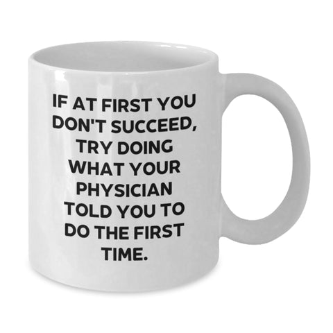 Image of Funny Physician Gifts for Birthday - 'If At First You Don't Succeed, Try Doing What Your Physician Told You To Do The First Time.' White Coffee Mug from Friends - Additional