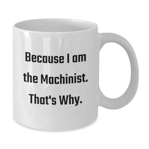 Image of Funny Machinist Gifts from Men for Machinist Birthday Unique Gifts, White Coffee Mug, 'Because I Am The Machinist. That's Why.' Quote, Machinist White Coffee Mug - Additional