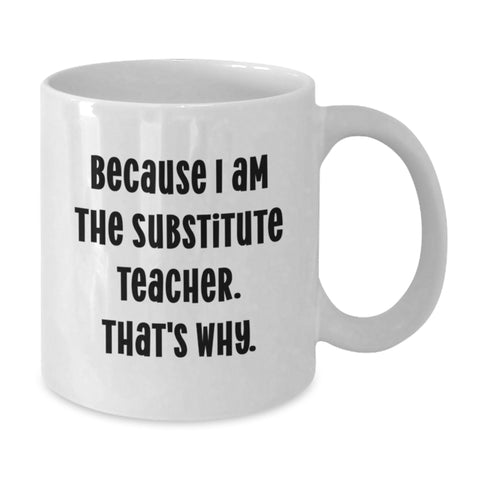 Image of Funny Substitute Teacher White Coffee Mug, Gifts from Men, Women, Friends, Coworkers, Family to Father's Day Unique Gifts for Substitute Teacher, Because I Am The Substitute Teacher. That's Why. - Additional