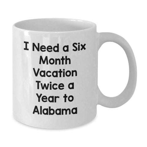 Image of Funny Gifts from Men to Alabama Friends and Family - I Need A Six Month Vacation Twice A Year To Alabama White Coffee Mug for Graduation Unique Gifts - Additional