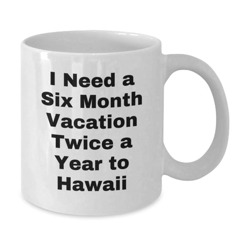 Image of Funny Hawaii Coffee Mugs, Gift from Friends for Graduation, 'I Need A Six Month Vacation Twice A Year To Hawaii' Quote, White 11oz or 15oz Ceramic Mug - Additional