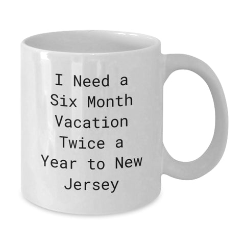 Image of New Jersey Gifts from Friends for Graduation Unique, I Need A Six Month Vacation Twice A Year To New Jersey White Coffee Mug, Funny Quote - Additional