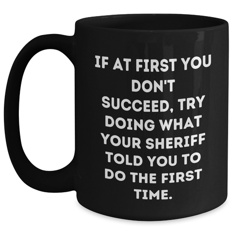 Image of Funny Sheriff Gifts for Men from Friends, 'If At First You Don't Succeed, Try Doing What Your Sheriff Told You To Do The First Time.' Black Coffee Mug, Graduation Unique Gifts - Main