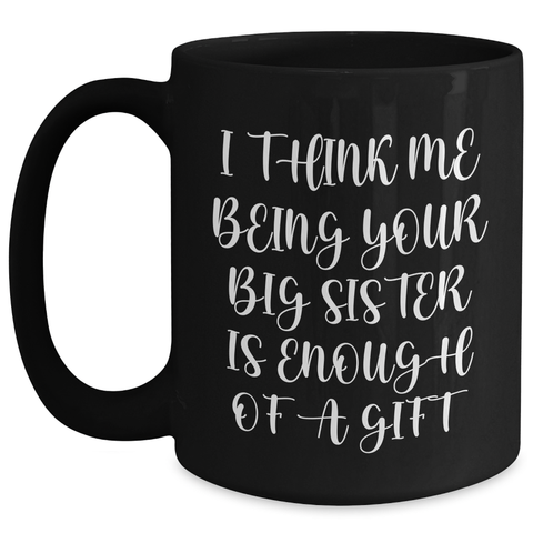 Image of Funny Big Sister Gifts from Mom on Mother's Day - I Think Me Being Your Big Sister Is Enough Of A Gift Black Coffee Mug - Main