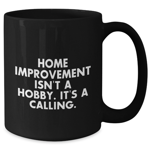 Image of Home Improvement Enthusiasts Gifts from Friends - Inspirational Black Coffee Mug for Father's Day, Home Improvement Isn't A Hobby. It's A Calling. - Additional