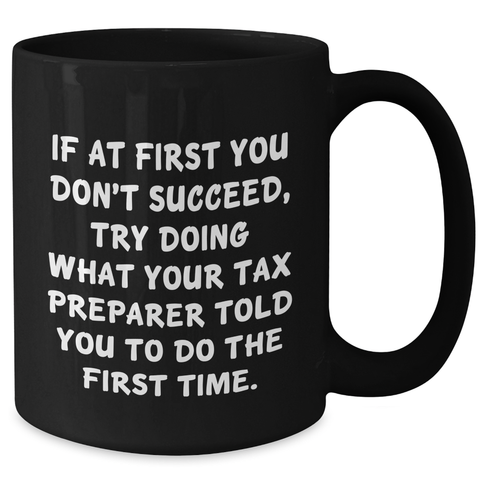 Image of Funny Tax Preparer Gift Ideas, 'If At First You Don't Succeed, Try Doing What Your Tax Preparer Told You To Do The First Time.' Black Coffee Mug for Graduation Unique Gifts from Friends to Coworkers - Additional