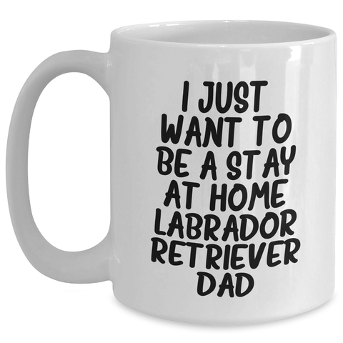 Image of Labrador Retriever Dad's Gift - I Just Want To Be A Stay At Home Labrador Retriever Dad Funny White Coffee Mug for Father's Day - Main