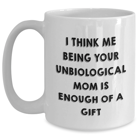 Image of Funny Unbiological Mom Gifts from Women, White Coffee Mug, I Think Me Being Your Unbiological Mom Is Enough Of A Gift, Mother's Day Unique Gifts - Main
