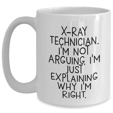 Image of Funny X-Ray Technician Gifts, White Coffee Mugs for Men, Women, Coworkers, Family - 'I'm Not Arguing. I'm Just Explaining Why I'm Right.' - Main