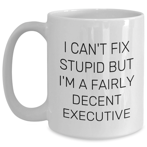 Image of Funny Executive White Coffee Mugs for Men Gifts from Friends - 'I Can't Fix Stupid But I'm A Fairly Decent Executive' - Graduation Unique Gifts for Executive - Main