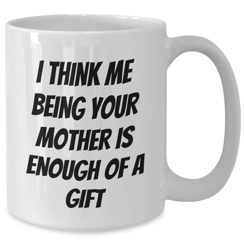 Image of Funny White Coffee Mug Gifts from Mother to Mother, 'I Think Me Being Your Mother Is Enough Of A Gift' on Father's Day - Additional