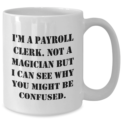 Image of Funny Payroll Clerk Gifts, White Coffee Mug, 'I'm A Payroll Clerk. Not A Magician...' for Dad, Gifts from Men, Perfect Payroll Clerk Birthday or Father's Day Unique Gifts for Him - Additional