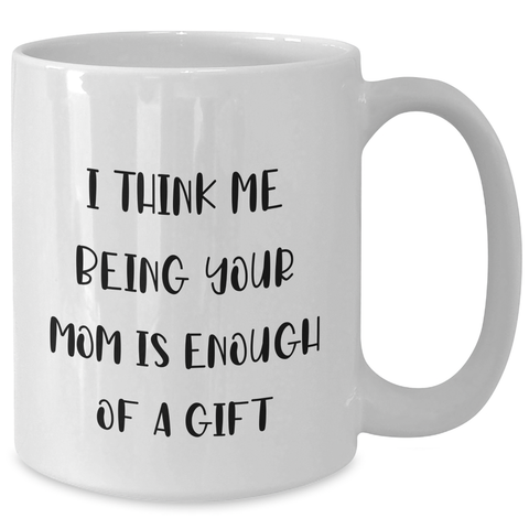 Image of Funny Mom Gifts from Men - I Think Me Being Your Mom Is Enough Of A Gift - White Coffee Mug, 11oz or 15oz, Ceramic, Microwave & Dishwasher Safe for Mom's Day - Additional