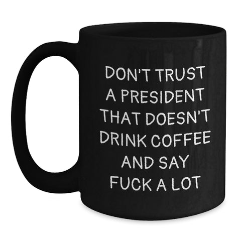 Image of Funny President Gifts for Him - Black Coffee Mug with Don't Trust A President That Doesn't Drink Coffee And Say F--k A Lot Quote Gifts from Friends to Coworkers for Christmas - Main