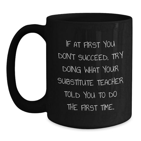 Image of Funny Substitute Teacher Gift, 'If At First You Don't Succeed, Try Doing What Your Substitute Teacher Told You To Do The First Time', Black Coffee Mug for Birthday Unique Gifts from Family or Friends - Main