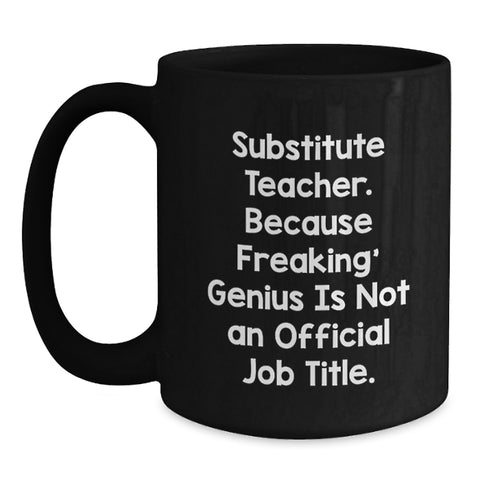 Image of Funny Substitute Teacher Gifts from Friends, Unique Black Coffee Mugs for 'Substitute Teacher. Because Freaking' genius Is Not An Official Job Title.' - Main