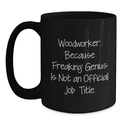 Image of Funny Woodworker Gifts from Friends to Family - 'Woodworker. Because Freaking' genius Is Not An Official Job Title.' Black Coffee Mug for Graduation - Main