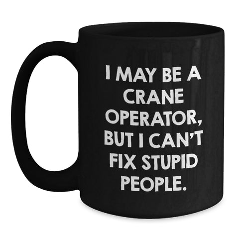 Image of Funny Crane Operator Mug for Graduation Gifts from Friends to Men, 'I May Be A Crane Operator, But I Can't Fix Stupid People.' - Main