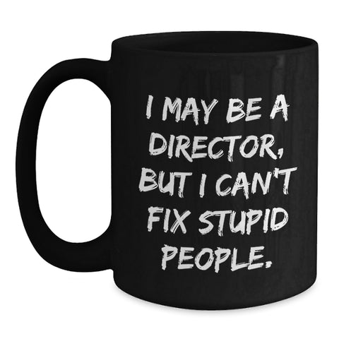 Image of Funny Director Gifts from Friends - 'I May Be A Director, But I Can't Fix Stupid People.' Black Coffee Mug, Birthday Unique Gifts for Him - Main