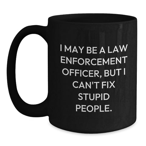Image of Funny Law Enforcement Officer Gifts, 'I May Be A Law Enforcement Officer, But I Can't Fix Stupid People.' Black Coffee Mug for Birthday from Family to Friends - Main
