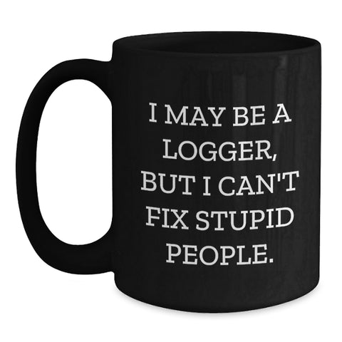 Image of Funny Logger Gifts for Men or Women, I May Be A Logger, But I Can't Fix Stupid People., Black Coffee Mug for Graduation, Gifts from Friends or Family - Main